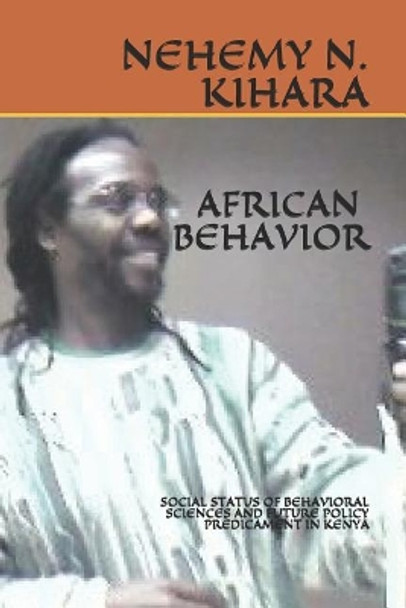 African Behavior: Social Status of Behavioral Sciences and Future Policy Predicament in Kenya by Nehemy Ndirangu Kihara Ph D 9781092203036