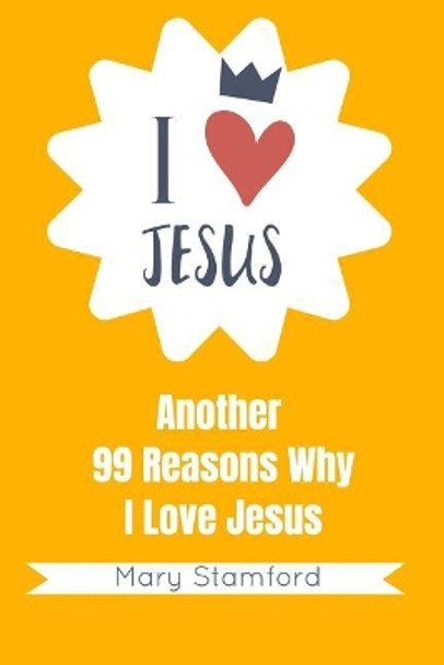 I Love Jesus: Another 99 Reasons Why I Love Jesus by Mary Stamford 9781092369978