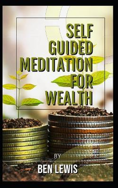 Powerful Self Guided Meditation for Wealth: Program Your Mind to Attract Riches Into Your Life! by Ben Lewis 9781092480451