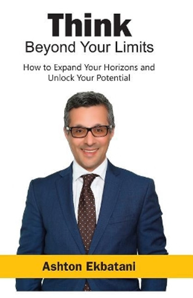 Think Beyond Your Limits: How to Expand Your Horizons and Unlock Your Potential by Ashton Ekbatani 9781092418263