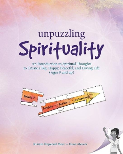 Unpuzzling Spirituality: An Introduction to Spiritual Thoughts to Create a Big, Happy, Peaceful, and Loving Life (Ages 9 and up) by Dena Mercer 9781092490504
