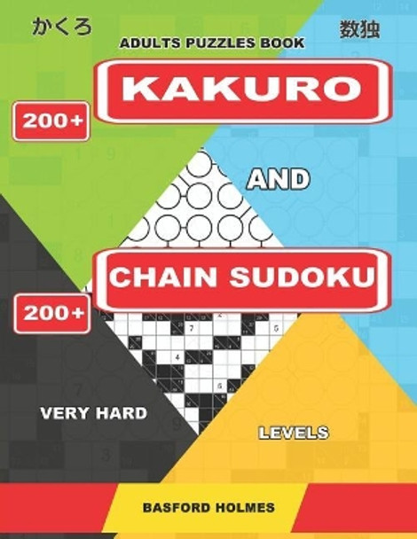 Adults Puzzles Book. 200 Kakuro and 200 Chain Sudoku. Very Hard Levels.: This Is a Serious Fitness for the Brain. by Basford Holmes 9781092751353