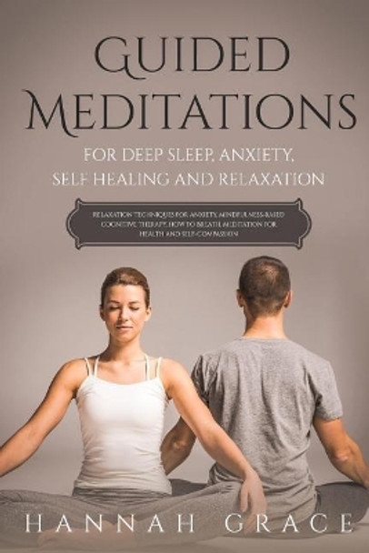 Guided Meditations for Deep Sleep, Anxiety, Self Healing and Relaxation: Relaxation Technique for Anxiety, Mindfulness-Based Cognitive Therapy, How to Breath, Meditation for Health and Self-Compassion by Hannah Grace 9781092825849