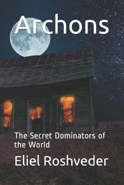 Archons: The Secret Dominators of the World by Eliel Roshveder 9781093152753