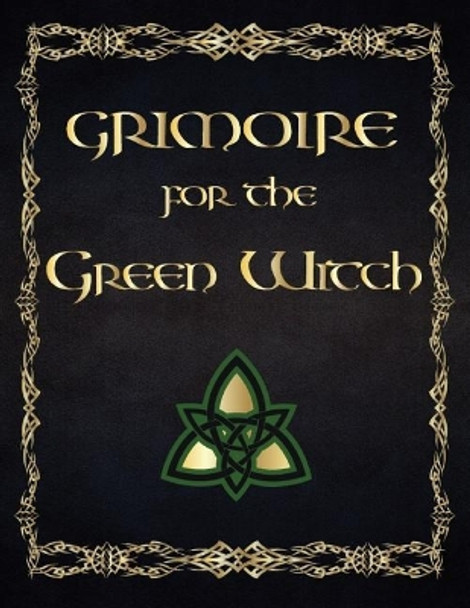 Grimoire for the Green Witch: (coloured Parchment Interior 4) the Complete Theurgy Book of Your Own Shadows, Spells, Potion, Charms and the History of Grimoires, Witches, Wiccans and Hags (10) by Esma Sallow 9781093215649