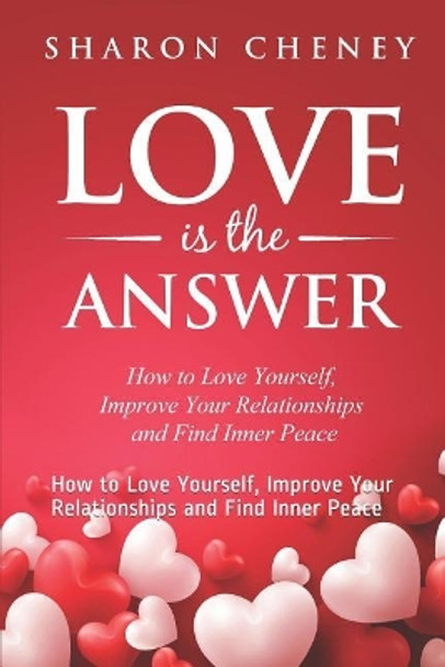 Love Is The Answer: How to Love Yourself, Improve Your Relationships and Find Inner Peace by Sharon Cheney 9781093276503