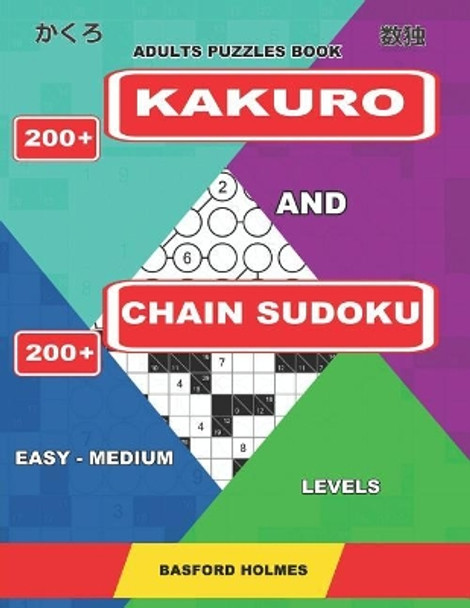 Adults Puzzles Book. 200 Kakuro and 200 Chain Sudoku. Easy - Medium Levels: This Is an Amazing Training for the Brain by Basford Holmes 9781093280531