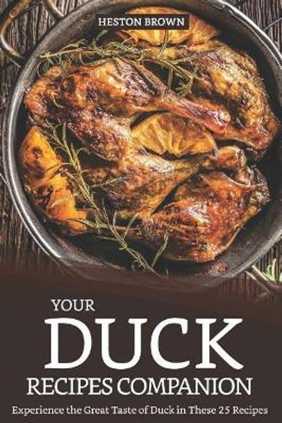 Your Duck Recipes Companion: Experience the Great Taste of Duck in These 25 Recipes by Heston Brown 9781093314021