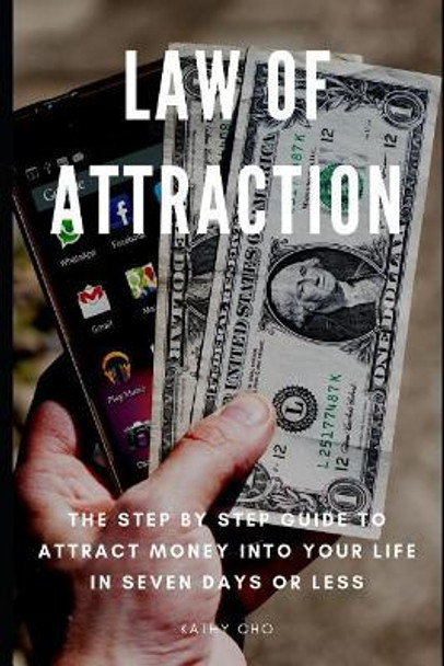Law Of Attraction: The Step By Step Guide To Attract Money Into Your Life In Seven Days or Less by Kathy Cho 9781093324440