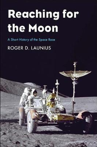 Reaching for the Moon: A Short History of the Space Race by Roger D Launius