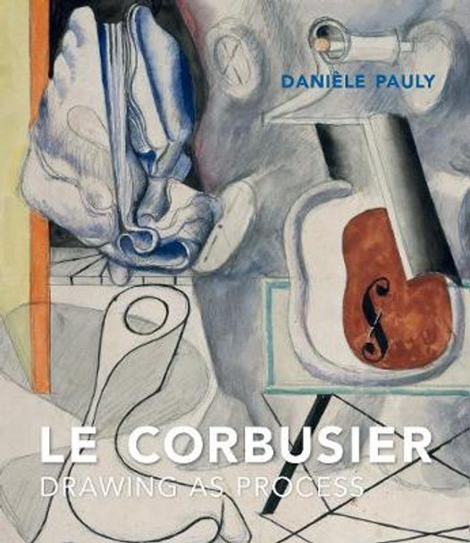 Le Corbusier: Drawing as Process by Daniele Pauly