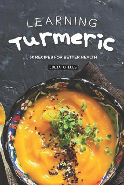Learning Turmeric: 50 Recipes for Better Health by Julia Chiles 9781093483802