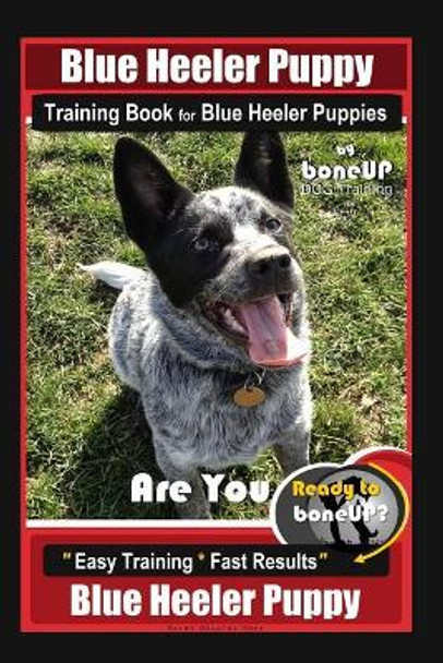 Blue Heeler Puppy Training Book for Blue Heeler Puppies by Boneup Dog Training: Are You Ready to Bone Up? Easy Steps * Fast Results Blue Heeler Puppy by Karen Douglas Kane 9781093502091