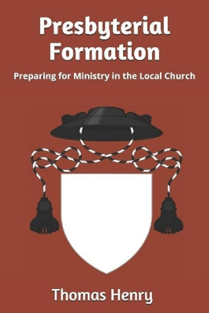 Presbyterial Formation: Preparing for Ministry in the Local Church by Thomas F Henry Jr 9781093695328