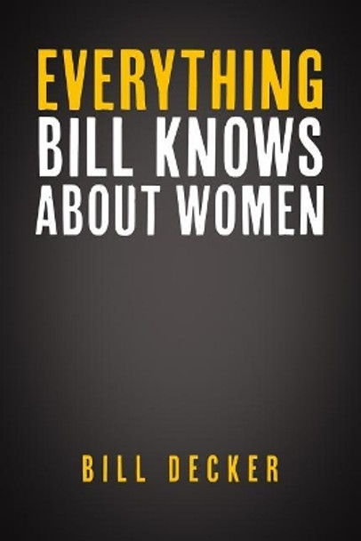 Everything Bill Knows About Women by Bill Decker 9781093752137