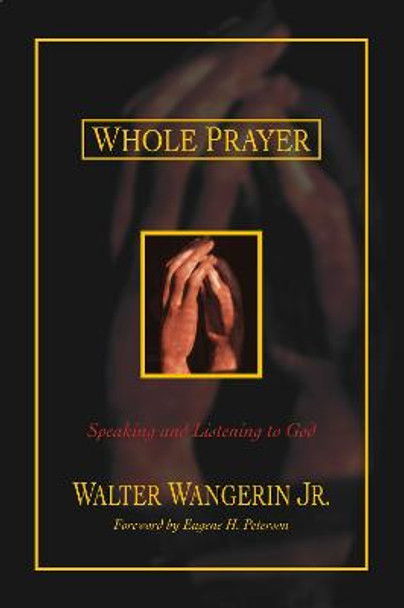 Whole Prayer: Speaking and Listening to God by Walter Wangerin