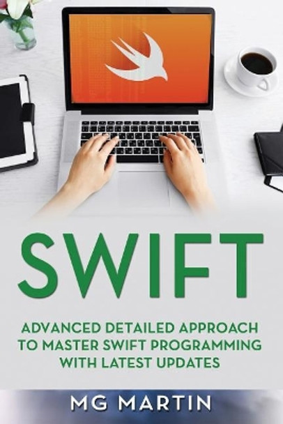 Swift: Advanced Detailed Approach To Master Swift Programming With Latest Updates by Mg Martin 9781093929430