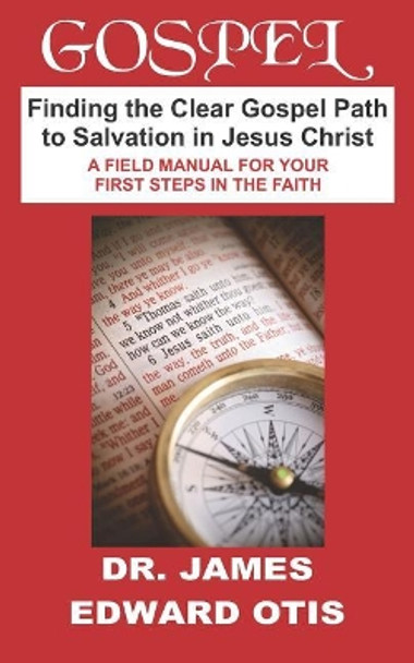 Gospel: Finding the Clear Gospel Path to Salvation in Jesus Christ: A Field Manual for the Spiritually Lost by James Edward Otis 9781093928426