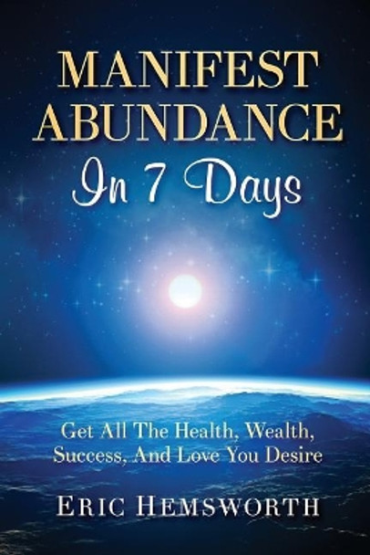 Manifest Abundance In 7 Days: Get All The Health, Wealth, Success, And Love You Desire by Eric Hemsworth 9781094616889