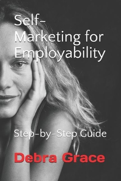 Self-Marketing for Employability: Step-by-Step Guide by Debra Grace 9781094618210