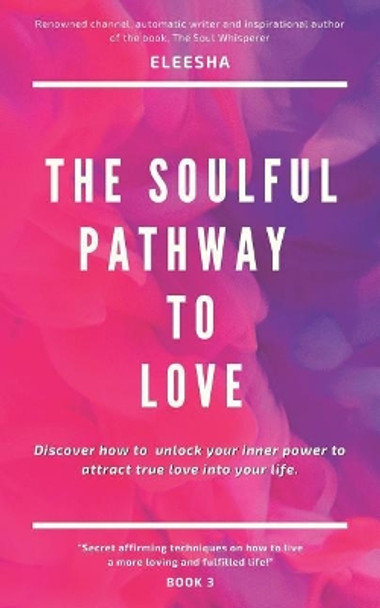 The Soulful Pathway To Love: Discover how to unlock your inner power to attract true love into your life by Eleesha 9781094721880