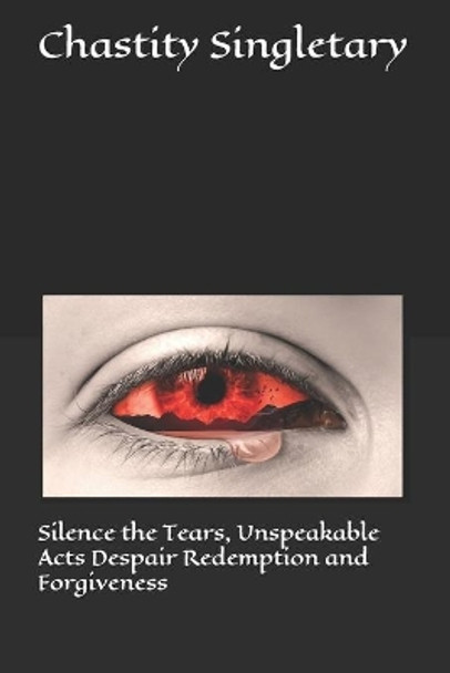 Silence the Tears, Unspeakable Acts Despair Redemption and Forgiveness by Chastity Monique Singletary 9781094738628