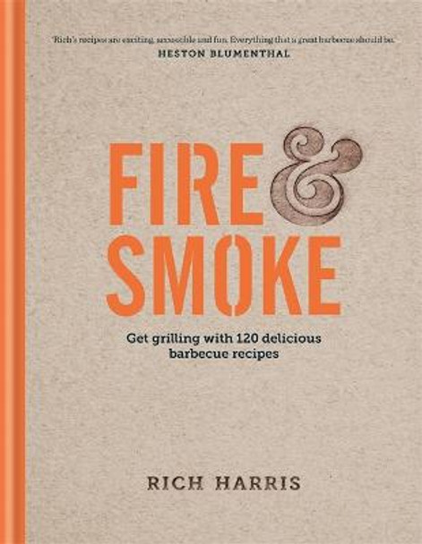 Fire & Smoke: Get Grilling with 120 Delicious Barbecue Recipes by Rich Harris