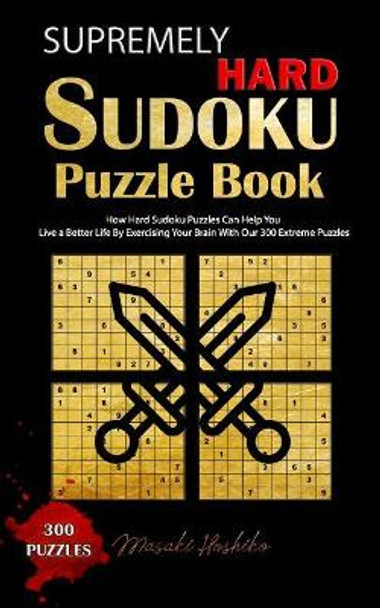 Supremely Hard Sudoku Puzzle Book: How Hard Sudoku Puzzles Can Help You Live a Better Life By Exercising Your Brain With Our 300 Extreme Puzzles by Masaki Hoshiko 9781094909448
