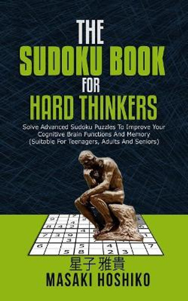 The Sudoku Book For Hard Thinkers: Solve Advanced Sudoku Puzzles To Improve Your Cognitive Brain Functions And Memory (Suitable For Teenagers, Adults And Seniors) by Masaki Hoshiko 9781094934181