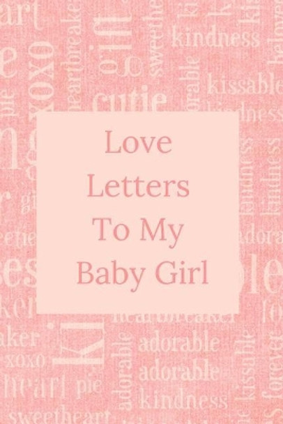 Love Letters To My Baby Girl: A Sweet Memory keepsake -120 Pages 6 x 9 by Sweet Memory Journals 9781095098806