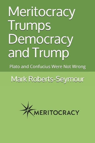 Meritocracy Trumps Democracy and Trump: Plato and Confucius Were Not Wrong by Mark Roberts-Seymour 9781095165423