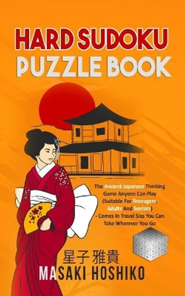 Hard Sudoku Puzzle Book: The Ancient Japanese Thinking Game Anyone Can Play (Suitable For Teenagers, Adults And Seniors) - Comes In Travel Size You Can Take Wherever You Go by Masaki Hoshiko 9781095081181