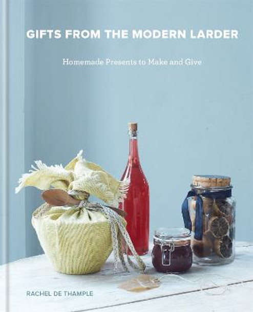 Gifts from the Modern Larder: Homemade Presents to Make and Give by Rachel De Thample