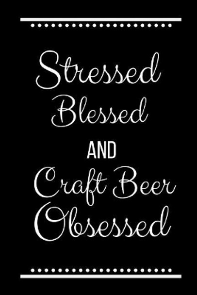 Stressed Blessed Craft Beer Obsessed: Funny Slogan-120 Pages 6 x 9 by Cool Journals Press 9781095224786