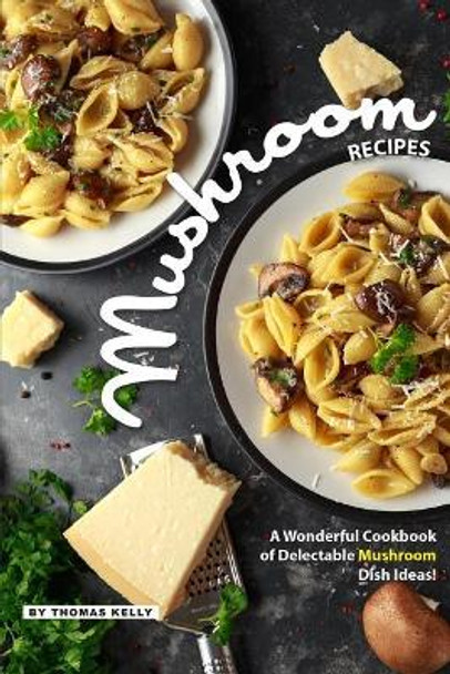 Mushroom Recipes: A Wonderful Cookbook of Delectable Mushroom Dish Ideas! by Thomas Kelly 9781095348321