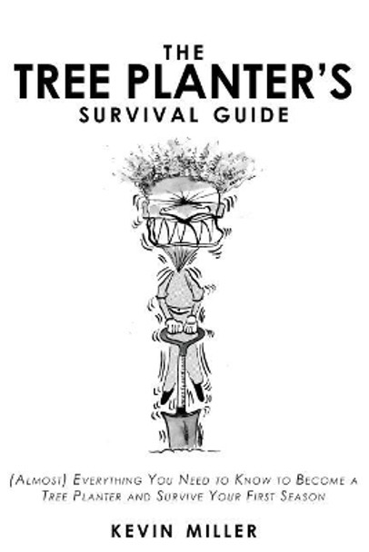 The Tree Planter's Survival Guide: (Almost) Everything You Need to Know to Become a Tree Planter and Survive Your First Season by Kevin Miller 9781095685372