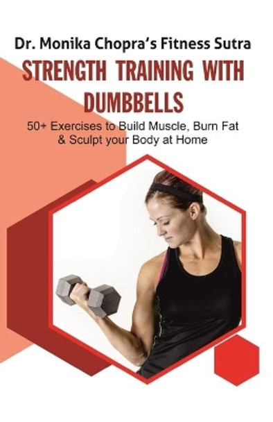 Strength Training with Dumbbells: 50+ Exercises to Build Muscle, Burn Fat and Sculpt your Body at Home by Monika Chopra 9781095664773