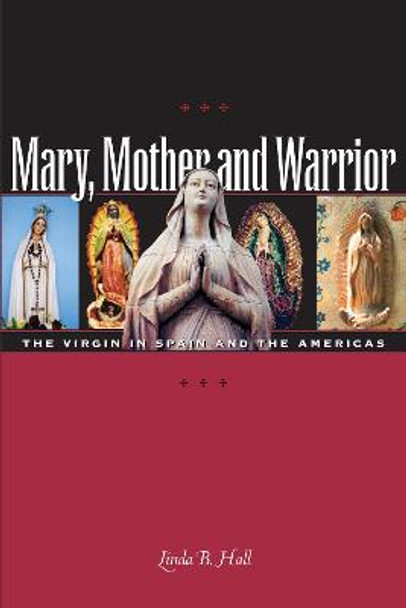 Mary, Mother and Warrior: The Virgin in Spain and the Americas by Linda B. Hall