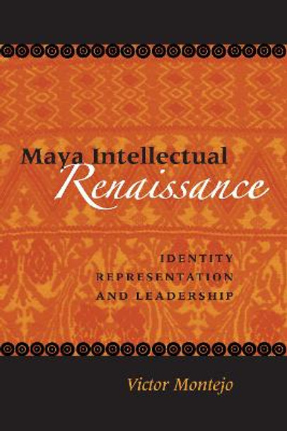 Maya Intellectual Renaissance: Identity, Representation, and Leadership by Victor D. Montejo