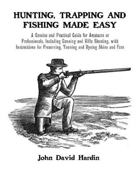 Hunting, Trapping and Fishing Made Easy: A Concise and Practical Guide for Amateurs or Professionals, Including Gunning and Rifle Shooting, with Instructions for Preserving, Tanning and Dyeing Skins and Furs by Roger Chambers 9781095954133