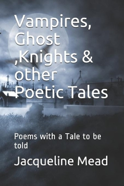 Vampires, Ghost, Knights & other Poetic Tales: Poems with a Tale to be told by Jacqueline Mead 9781095965979