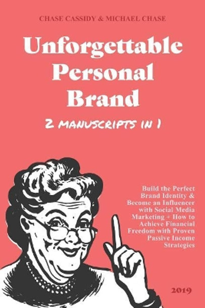 Unforgettable Personal Brand 2019 (2 IN 1): Build the Perfect Brand Identity & Become an Influencer with Social Media Marketing + How to Achieve Financial Freedom with Proven Passive Income Strategies by Michael Chase 9781096037262