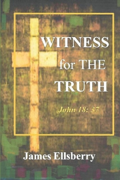 Witness for the Truth: John 18: 37 by James Ellsberry 9781096131380