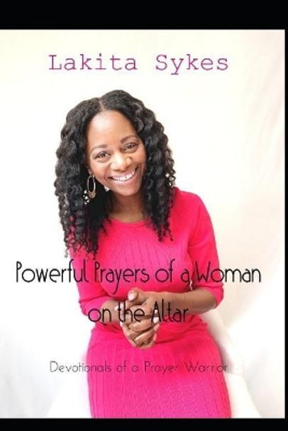 Powerful Prayers of a Woman on the Altar: Devotionals of a Prayer Warrior by Lakita Sykes 9781096402510