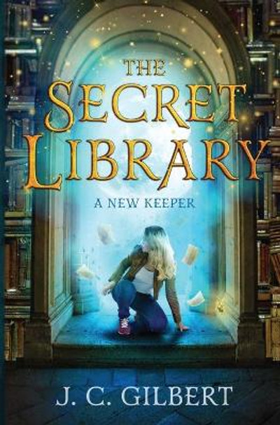 The Secret Library: A New Keeper by J C Gilbert 9781096467113