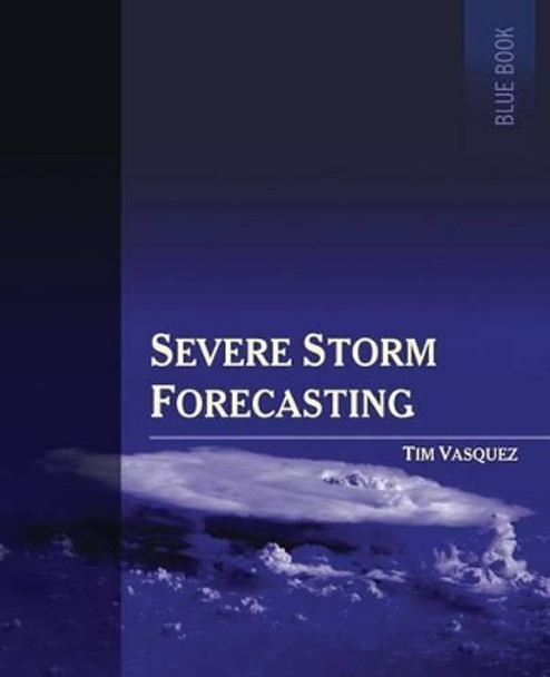 Severe Storm Forecasting, 1st Ed, Color by Tim Vasquez 9780996942300