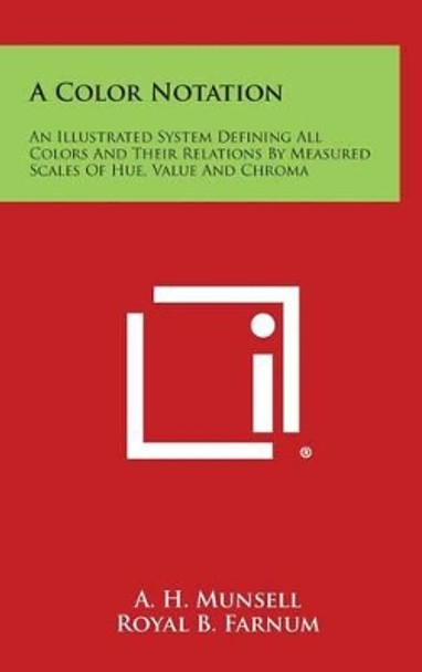 A Color Notation: An Illustrated System Defining All Colors and Their Relations by Measured Scales of Hue, Value and Chroma by A H Munsell 9781258828486