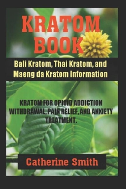 Kratom Book: Bali Kratom, Thai Kratom, and Maeng da Kratom Information; Kratom for Opioid Addiction Withdrawal and Pain Relief and Anxiety Treatment by Catherine Smith 9781097747870