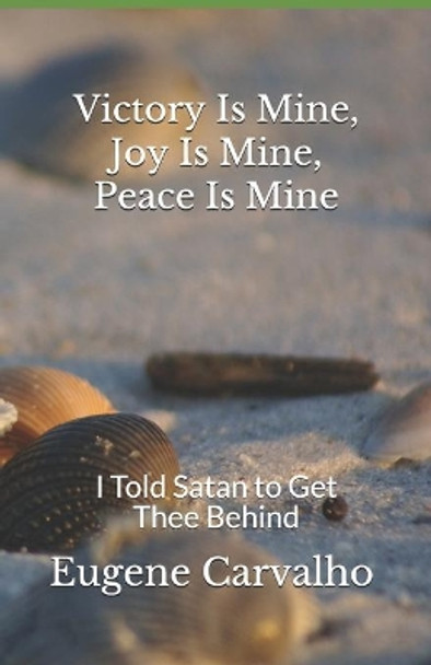 Victory is Mine, Joy is Mine, Peace is Mine: I Told Satan to Get Thee Behind by Eugene Carvalho 9781096842132