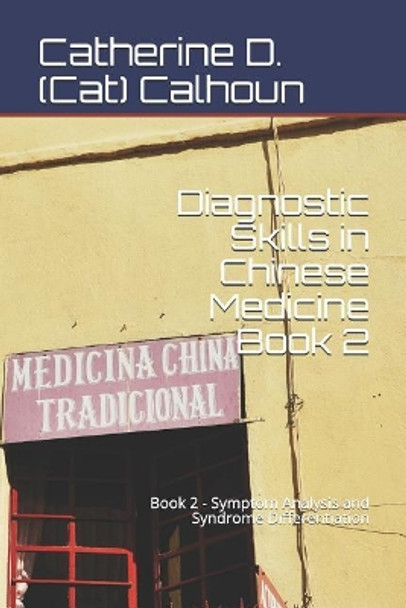 Diagnostic Skills in Chinese Medicine - Book 2: Symptom Analysis and Syndrome Differentiation by Catherine D (Cat) Calhoun 9781097891061